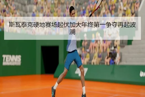 斯瓦泰克硬地赛场起伏加大年终第一争夺再起波澜